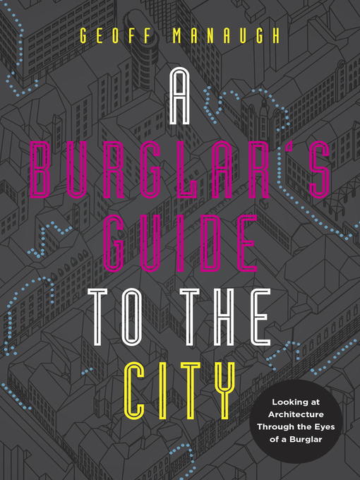 Title details for A Burglar's Guide to the City by Geoff Manaugh - Available